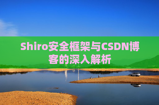 Shiro安全框架与CSDN博客的深入解析